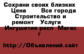 Сохрани своих близких.. › Цена ­ 1 - Все города Строительство и ремонт » Услуги   . Ингушетия респ.,Магас г.